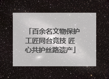 百余名文物保护工匠同台竞技 匠心共护丝路遗产