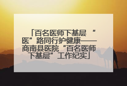 百名医师下基层 “医”路同行护健康——商南县医院“百名医师下基层”工作纪实