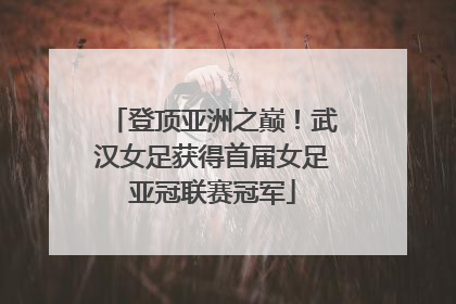 登顶亚洲之巅！武汉女足获得首届女足亚冠联赛冠军