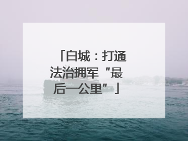 白城：打通法治拥军“最后一公里”