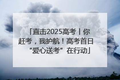 直击2025高考丨你赶考，我护航！高考首日“爱心送考”在行动
