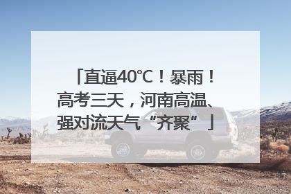 直逼40℃！暴雨！高考三天，河南高温、强对流天气“齐聚”
