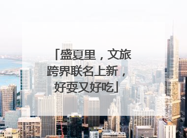 盛夏里，文旅跨界联名上新，好耍又好吃