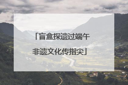 盲盒探遗过端午 非遗文化传指尖