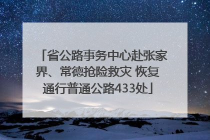 省公路事务中心赴张家界、常德抢险救灾 恢复通行普通公路433处