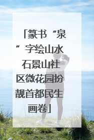 篆书“泉”字绘山水 石景山社区微花园扮靓首都民生画卷