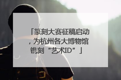 篆刻大赛征稿启动，为杭州各大博物馆镌刻“艺术ID”