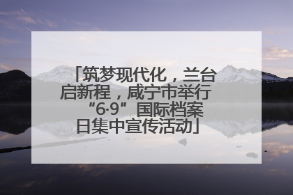 筑梦现代化，兰台启新程，咸宁市举行“6·9”国际档案日集中宣传活动