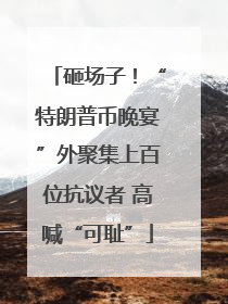 砸场子！“特朗普币晚宴”外聚集上百位抗议者 高喊“可耻”