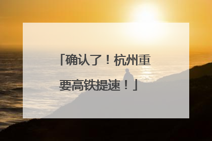 确认了！杭州重要高铁提速！