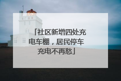 社区新增四处充电车棚，居民停车充电不再愁