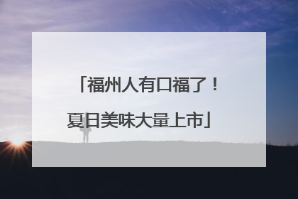 福州人有口福了！夏日美味大量上市