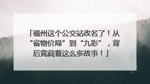 福州这个公交站改名了！从“省物价局”到“九彩”，背后竟藏着这么多故事！
