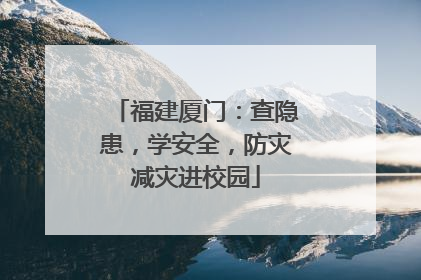 福建厦门：查隐患，学安全，防灾减灾进校园
