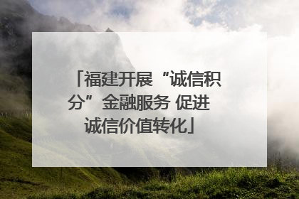 福建开展“诚信积分”金融服务 促进诚信价值转化