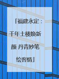 福建永定：千年土楼焕新颜 丹青妙笔绘客情