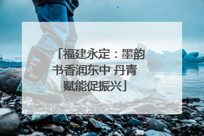 福建永定：墨韵书香润东中 丹青赋能促振兴