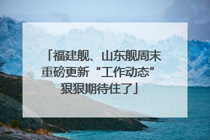 福建舰、山东舰周末重磅更新“工作动态” 狠狠期待住了