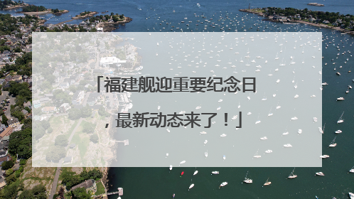 福建舰迎重要纪念日，最新动态来了！
