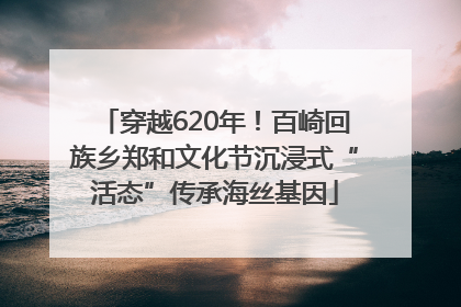 穿越620年！百崎回族乡郑和文化节沉浸式“活态”传承海丝基因