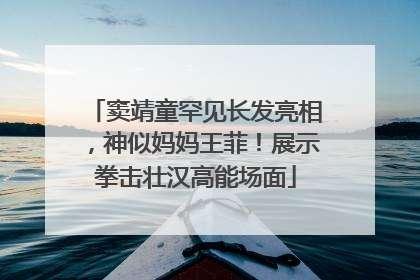 窦靖童罕见长发亮相，神似妈妈王菲！展示拳击壮汉高能场面