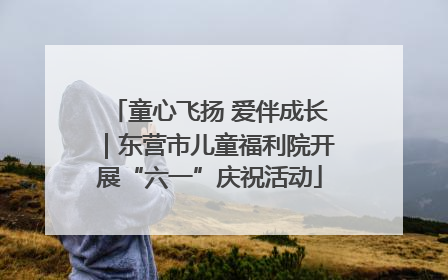 童心飞扬 爱伴成长｜东营市儿童福利院开展“六一”庆祝活动
