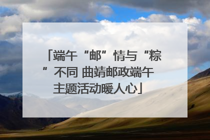端午“邮”情与“粽”不同 曲靖邮政端午主题活动暖人心