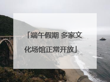 端午假期 多家文化场馆正常开放