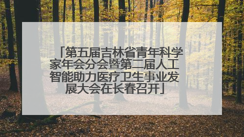 第五届吉林省青年科学家年会分会暨第二届人工智能助力医疗卫生事业发展大会在长春召开