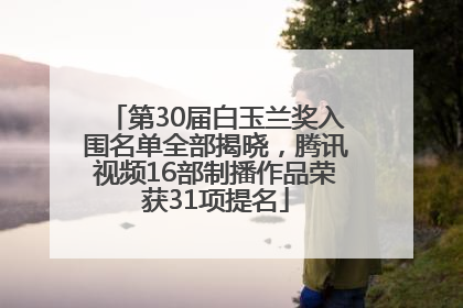 第30届白玉兰奖入围名单全部揭晓，腾讯视频16部制播作品荣获31项提名