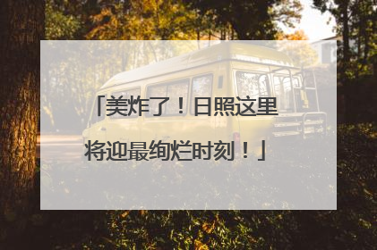 美炸了！日照这里将迎最绚烂时刻！