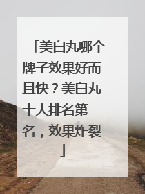 美白丸哪个牌子效果好而且快？美白丸十大排名第一名，效果炸裂