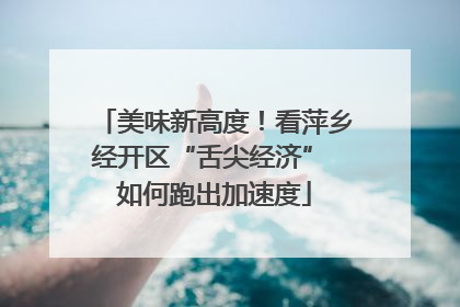 美味新高度！看萍乡经开区“舌尖经济” 如何跑出加速度