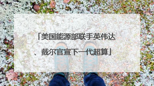 美国能源部联手英伟达、戴尔官宣下一代超算