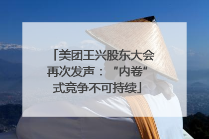 美团王兴股东大会再次发声：“内卷”式竞争不可持续