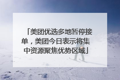 美团优选多地暂停接单，美团今日表示将集中资源聚焦优势区域
