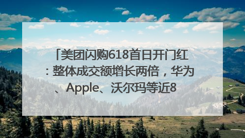 美团闪购618首日开门红：整体成交额增长两倍，华为、Apple、沃尔玛等近800个品牌翻倍增长