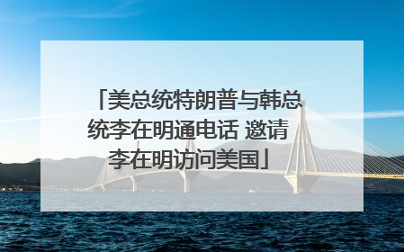 美总统特朗普与韩总统李在明通电话 邀请李在明访问美国