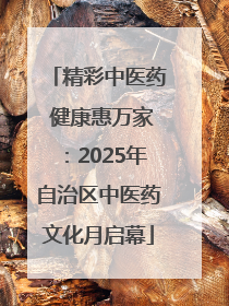 精彩中医药 健康惠万家：2025年自治区中医药文化月启幕