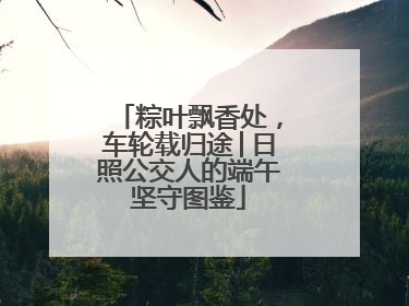 粽叶飘香处，车轮载归途│日照公交人的端午坚守图鉴
