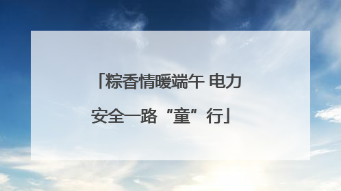 粽香情暖端午 电力安全一路“童”行