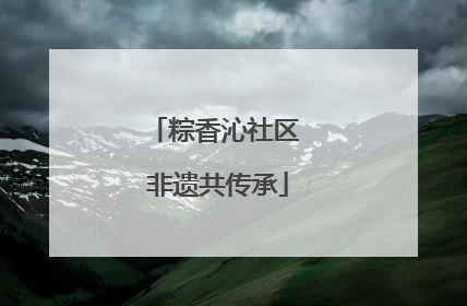粽香沁社区 非遗共传承