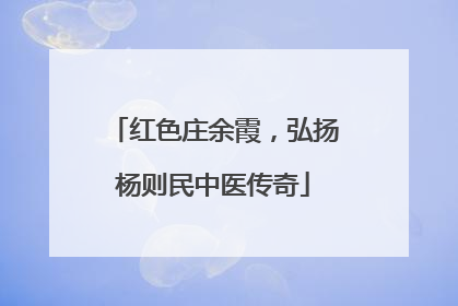 红色庄余霞，弘扬杨则民中医传奇