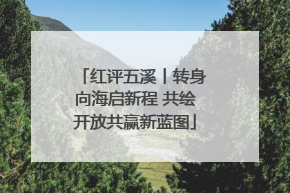 红评五溪丨转身向海启新程 共绘开放共赢新蓝图