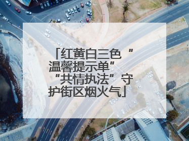 红黄白三色“温馨提示单” “共情执法”守护街区烟火气