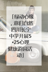 绿动心缘，意归自然 四川长宁中学开展5•25心理健康游园活动