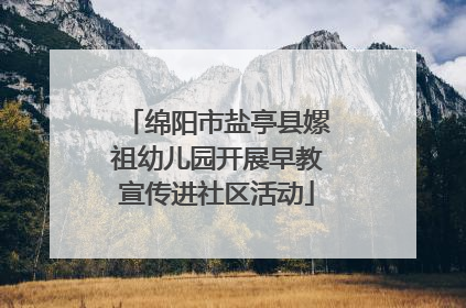 绵阳市盐亭县嫘祖幼儿园开展早教宣传进社区活动