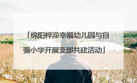 绵阳梓潼幸福幼儿园与自强小学开展支部共建活动