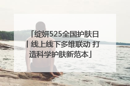 绽妍525全国护肤日丨线上线下多维联动 打造科学护肤新范本