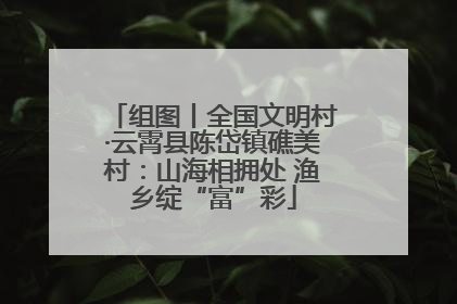 组图丨全国文明村·云霄县陈岱镇礁美村：山海相拥处 渔乡绽“富”彩